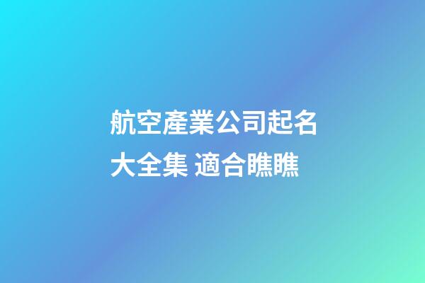 航空產業公司起名大全集 適合瞧瞧-第1張-公司起名-玄機派